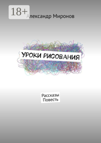 Александр Миронов. Уроки рисования. Рассказы. Повесть