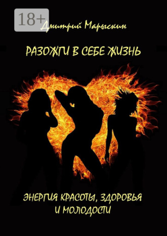 Дмитрий Марыскин. Разожги в себе жизнь. Энергия красоты, здоровья и молодости