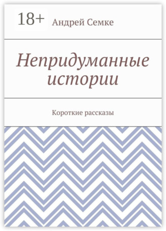 Андрей Семке. Непридуманные истории. Короткие рассказы