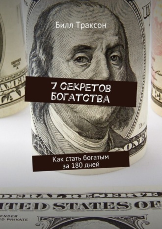 Билл Траксон. 7 секретов богатства. Как стать богатым за 180 дней
