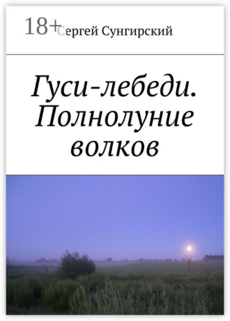 Сергей Вячеславович Сунгирский. Гуси-лебеди. Полнолуние волков
