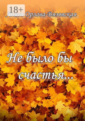 Алиса Орлова-Вязовская. Не было бы счастья…