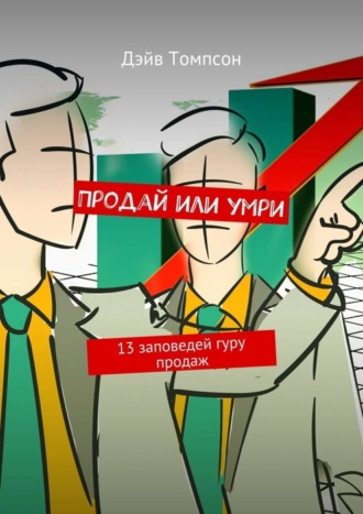Томпсон Дэйв. Продай или умри. 13 заповедей гуру продаж