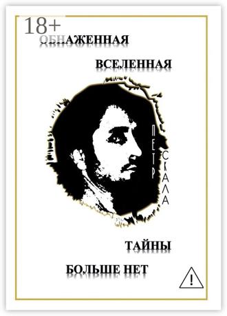 Петр Викторович Скала. Обнаженная Вселенная – Тайны больше нет. Доселе неизвестные данные и факты о мироздании Вселенной и её сущностях