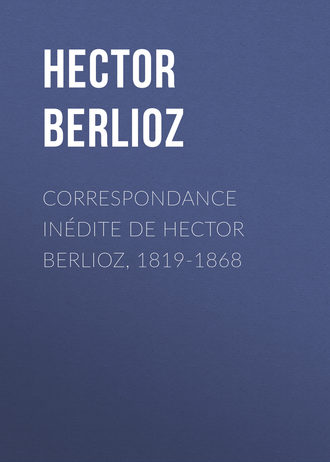 . Correspondance inédite de Hector Berlioz, 1819-1868