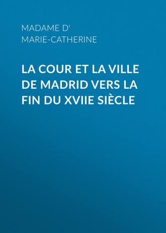 Madame d' Aulnoy Marie-Catherine. La cour et la ville de Madrid vers la fin du XVIIe siècle