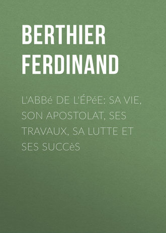 Berthier Ferdinand. L'Abbé de l'Épée: sa vie, son apostolat, ses travaux, sa lutte et ses succès