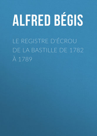 Bégis Alfred. Le registre d'écrou de la Bastille de 1782 à 1789
