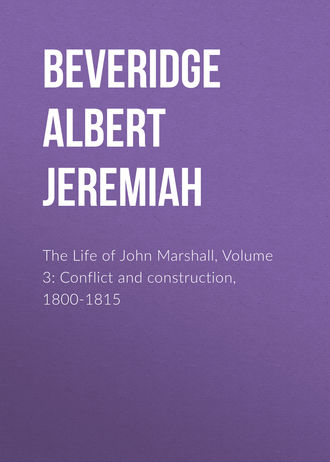Beveridge Albert Jeremiah. The Life of John Marshall, Volume 3: Conflict and construction, 1800-1815