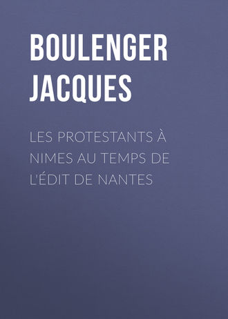 Boulenger Jacques. Les protestants à Nimes au temps de l'édit de Nantes