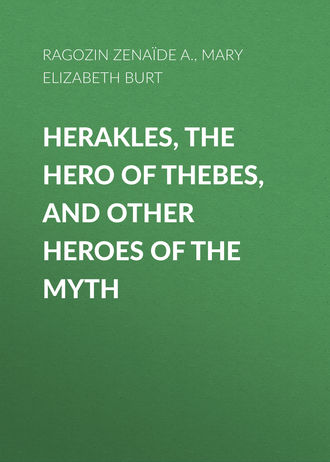 Zénaïde Ragozin. Herakles, the Hero of Thebes, and Other Heroes of the Myth