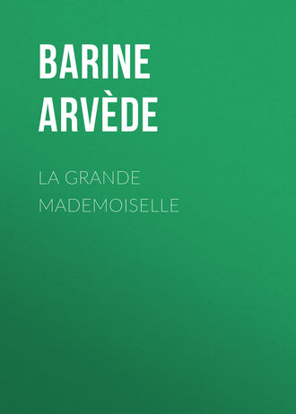 Barine Arvède. La Grande Mademoiselle