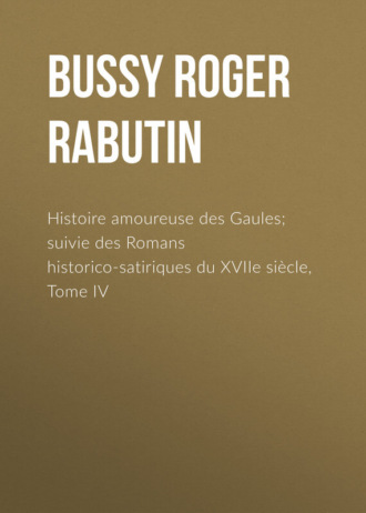 Bussy Roger de Rabutin. Histoire amoureuse des Gaules; suivie des Romans historico-satiriques du XVIIe siècle, Tome IV