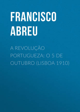 Abreu Francisco Jorge de. A Revolução Portugueza: O 5 de Outubro (Lisboa 1910)
