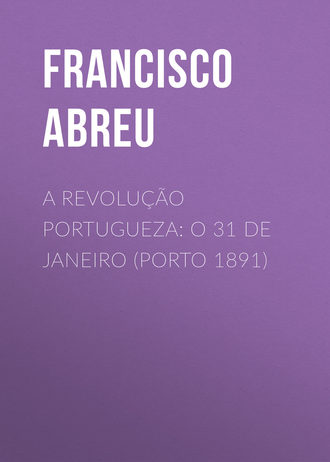 Abreu Francisco Jorge de. A Revolução Portugueza: O 31 de Janeiro (Porto 1891)