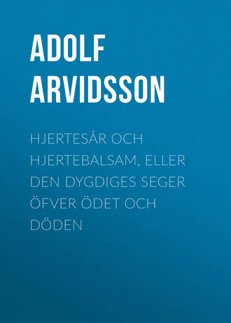Arvidsson Adolf Ivar. Hjertesår och Hjertebalsam, eller Den dygdiges Seger öfver Ödet och Döden