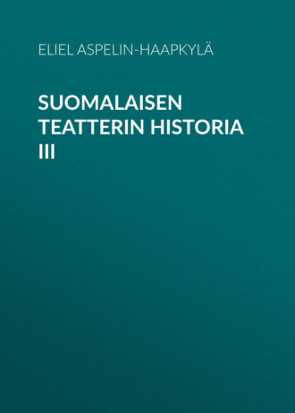 Aspelin-Haapkylä Eliel. Suomalaisen teatterin historia III
