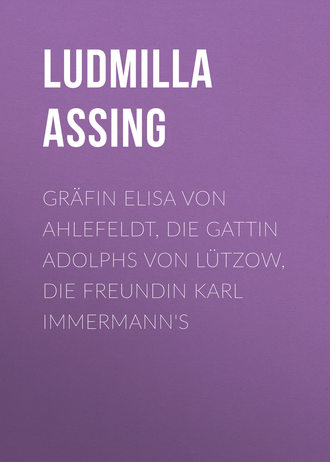 Assing Ludmilla. Gräfin Elisa von Ahlefeldt, die Gattin Adolphs von Lützow, die Freundin Karl Immermann's
