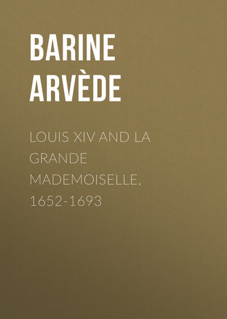 Barine Arvède. Louis XIV and La Grande Mademoiselle, 1652-1693
