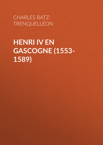 Charles de Batz-Trenquelléon. Henri IV en Gascogne (1553-1589)