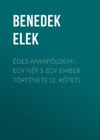 Benedek Elek. Édes anyaföldem! : Egy nép s egy ember története (2. kötet)