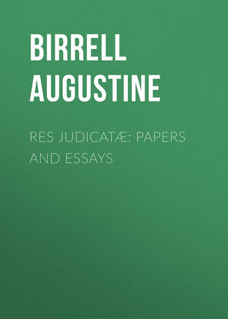 Birrell Augustine. Res Judicatæ: Papers and Essays