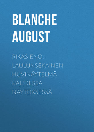 Blanche August. Rikas eno: Laulunsekainen huvinäytelmä kahdessa näytöksessä