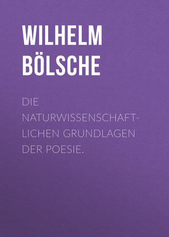 Wilhelm Bölsche. Die naturwissenschaftlichen Grundlagen der Poesie.