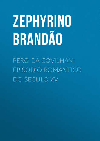 Brandão Zephyrino. Pero da Covilhan: Episodio Romantico do Seculo XV