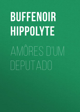 Buffenoir Hippolyte. Amôres d'um deputado
