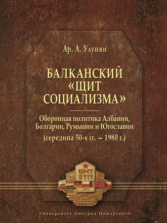 . Балканский «щит социализма». Оборонная политика Албании, Болгарии, Румынии и Югославии (середина 50-х гг. – 1980 г.)