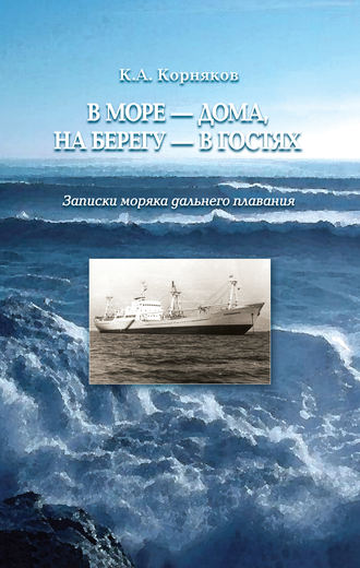. В море – дома, на берегу – в гостях. Записки моряка дальнего плавания