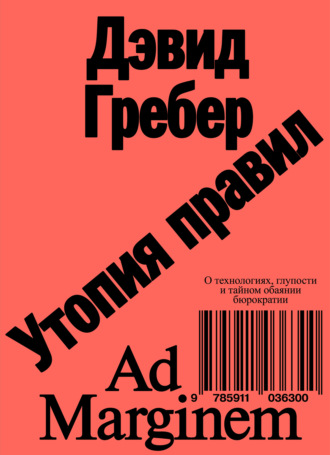 Дэвид Гребер. Утопия правил. О технологиях, глупости и тайном обаянии бюрократии