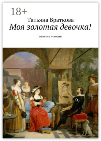 Татьяна Браткова. Моя золотая девочка! Рассказы про женщин