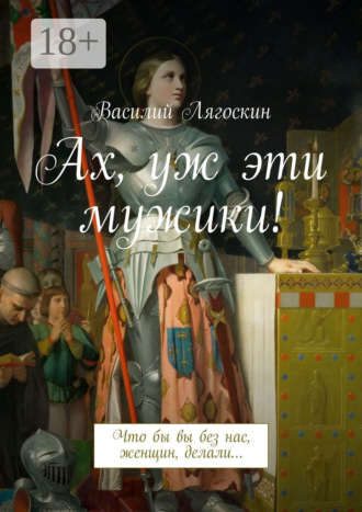 Василий Лягоскин. Ах, уж эти мужики! Что бы вы без нас, женщин, делали…