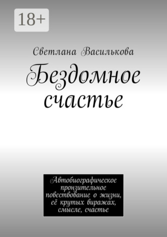 Светлана Василькова. Бездомное счастье. Автобиографическое пронзительное повествование о жизни, её крутых виражах, смысле, счастье