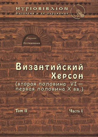 . Византийский Херсон (вторая половина VI – первая половина X вв.). Том II. Часть I