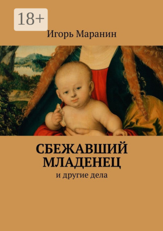 Игорь Юрьевич Маранин. Сбежавший младенец. И другие дела