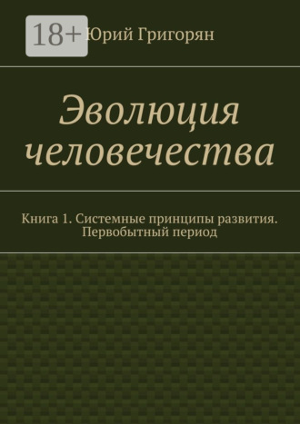 . Эволюция человечества. Книга 1. Системные принципы развития. Первобытный период