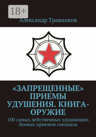 Александр Травников. «Запрещенные» приемы удушения. Книга-оружие. 100 самых действенных удушающих боевых приемов спецназа