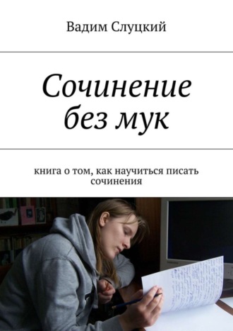 Вадим Слуцкий. Сочинение без мук. Книга о том, как научиться писать сочинения