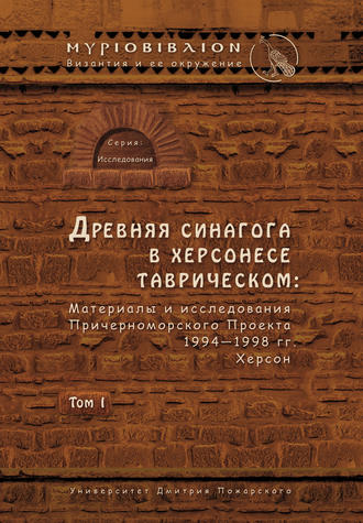 Коллектив авторов. Древняя синагога в Херсонесе Таврическом. Материалы и исследования Причерноморского Проекта 1994–1998 гг. Херсон. Том I