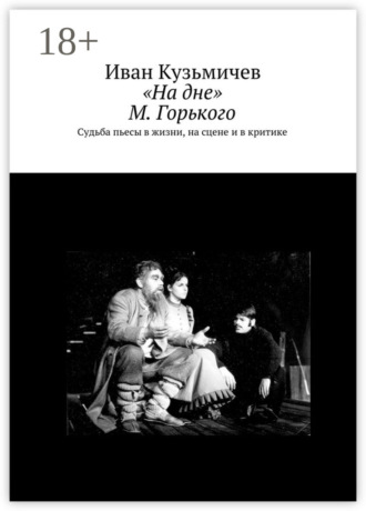 Иван Кузьмичев. «На дне» М. Горького. Судьба пьесы в жизни, на сцене и в критике