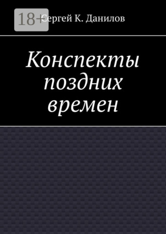 Сергей К. Данилов. Конспекты поздних времен