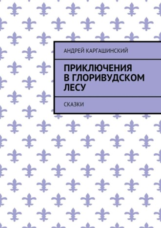 Андрей Каргашинский. Приключения в Глоривудском лесу. Сказки