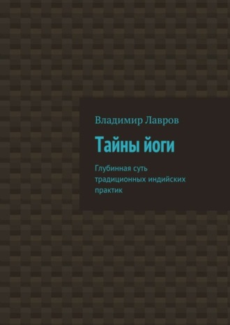 Владимир Сергеевич Лавров. Тайны йоги. Глубинная суть традиционных индийских практик