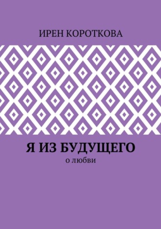Ирен Короткова. Я из будущего. О любви