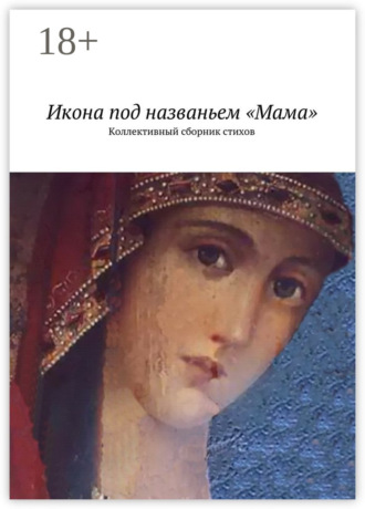 Наталья Константиновна Бондаренко. Икона под названьем «Мама». Коллективный сборник стихов