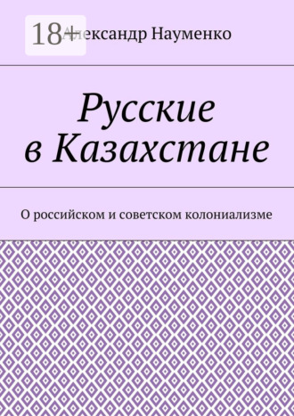 Александр Науменко. Русские в Казахстане. О российском и советском колониализме