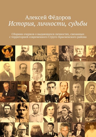 . История, личности, судьбы. Сборник очерков о выдающихся личностях, связанных с территорией современного Струго-Красненского района